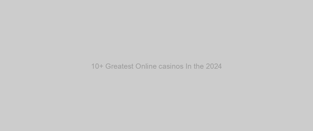 10+ Greatest Online casinos In the 2024